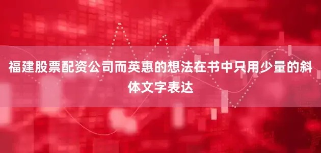 福建股票配资公司而英惠的想法在书中只用少量的斜体文字表达