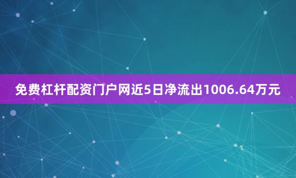 免费杠杆配资门户网近5日净流出1006.64万元