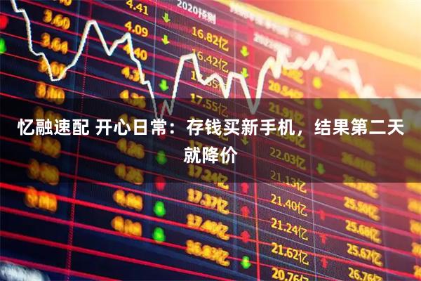 忆融速配 开心日常：存钱买新手机，结果第二天就降价
