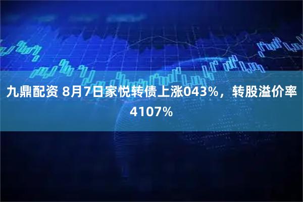 九鼎配资 8月7日家悦转债上涨043%，转股溢价率4107%