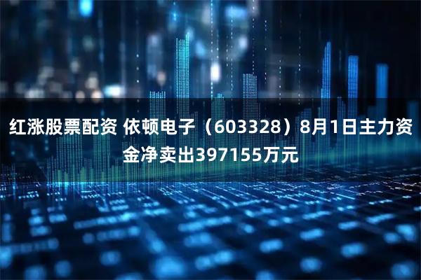 红涨股票配资 依顿电子（603328）8月1日主力资金净卖出397155万元
