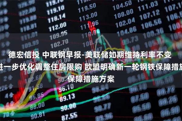 德宏信投 中联钢早报-美联储如期维持利率不变 深圳进一步优化调整住房限购 欧盟明确新一轮钢铁保障措施方案