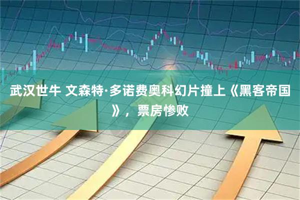 武汉世牛 文森特·多诺费奥科幻片撞上《黑客帝国》，票房惨败