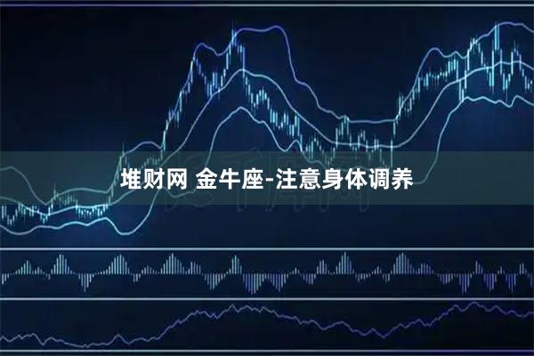 堆财网 金牛座-注意身体调养